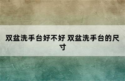 双盆洗手台好不好 双盆洗手台的尺寸